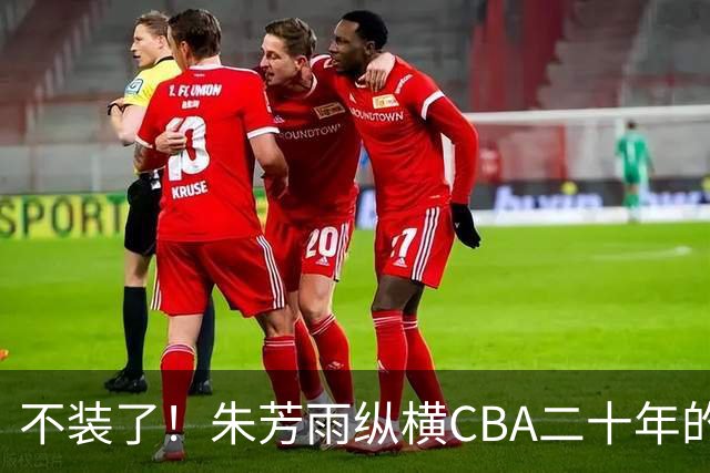不装了！朱芳雨纵横CBA二十年的秘密，就藏在这四招绝技里
