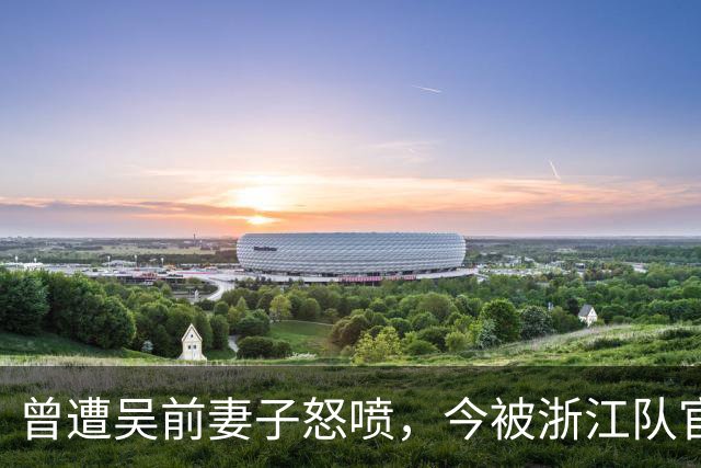 曾遭吴前妻子怒喷，今被浙江队官宣留任！吴前在浙江的日子难过了